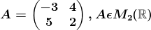 A=\beginpmatrix -3 &4 \\ 5 & 2 \endpmatrix, A\epsilon M2(\mathbbR)